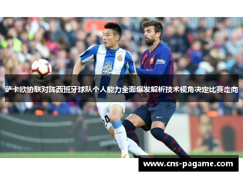 萨卡欧协联对阵西班牙球队个人能力全面爆发解析技术视角决定比赛走向